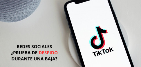 ¿Se puede despedir por lo  que publicas en tiktok durante una baja médica?